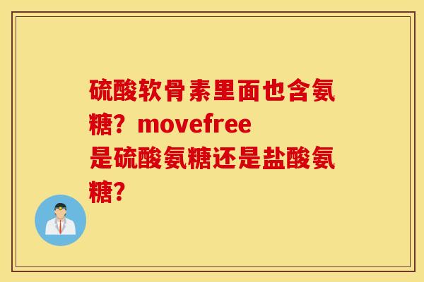 硫酸软骨素里面也含氨糖？movefree是硫酸氨糖还是盐酸氨糖？