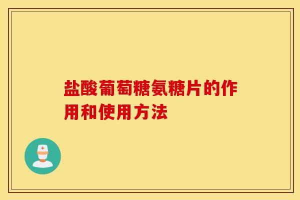 盐酸葡萄糖氨糖片的作用和使用方法