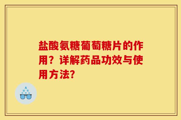 盐酸氨糖葡萄糖片的作用？详解药品功效与使用方法？
