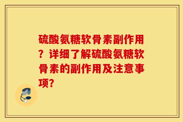 硫酸氨糖软骨素副作用?详细了解硫酸氨糖软骨素的副作用及注意事项? 硫酸氨糖软骨素副作用?详细了解硫酸氨糖软骨素的副作用及注意事项?