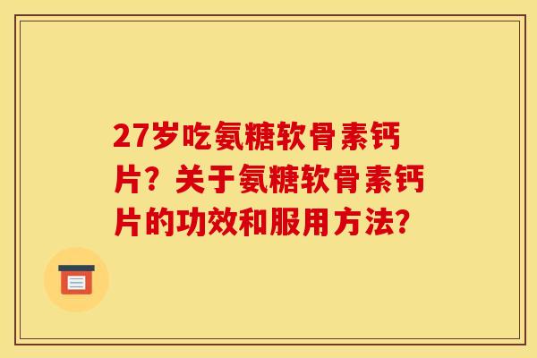 27岁吃氨糖软骨素钙片？关于氨糖软骨素钙片的功效和服用方法？