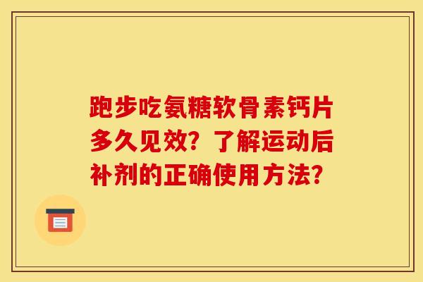 跑步吃氨糖软骨素钙片多久见效？了解运动后补剂的正确使用方法？