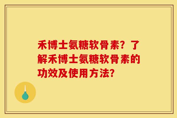 禾博士氨糖软骨素?了解禾博士氨糖软骨素的功效及使用方法? 禾博士氨糖软骨素?了解禾博士氨糖软骨素的功效及使用方法?