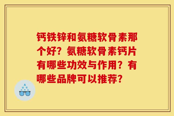 钙铁锌和氨糖软骨素那个好？氨糖软骨素钙片有哪些功效与作用？有哪些品牌可以推荐？