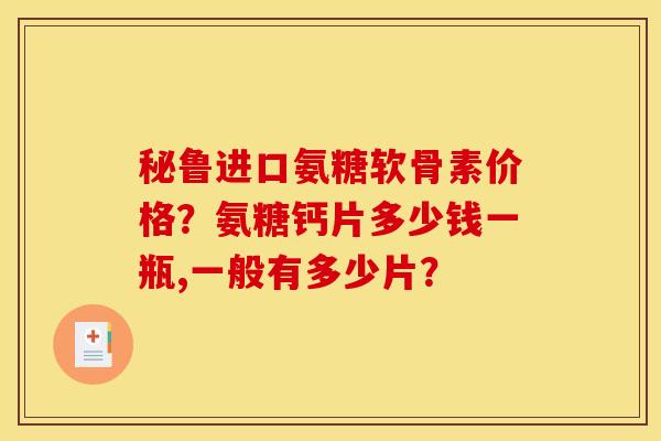 秘鲁进口氨糖软骨素价格?氨糖钙片多少钱一瓶,一般有多少片? 秘鲁进口氨糖软骨素价格?氨糖钙片多少钱一瓶,一般有多少片?