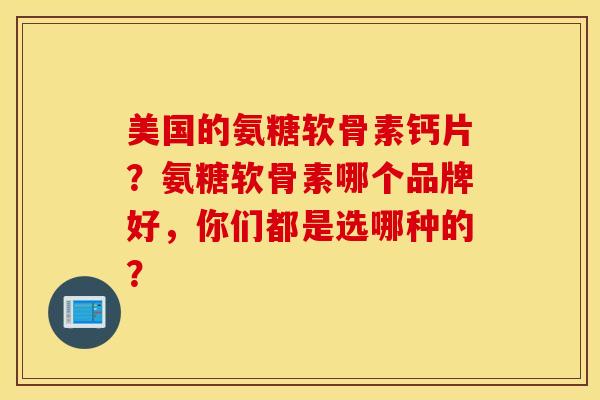 美国的氨糖软骨素钙片?氨糖软骨素哪个品牌好,你们都是选哪种的? 美国的氨糖软骨素钙片?氨糖软骨素哪个品牌好,你们都是选哪种的?