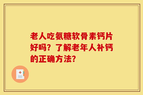 老人吃氨糖软骨素钙片好吗？了解老年人补钙的正确方法？