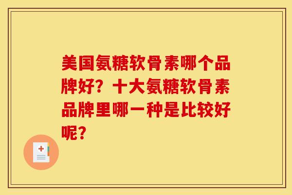 美国氨糖软骨素哪个品牌好？十大氨糖软骨素品牌里哪一种是比较好呢？