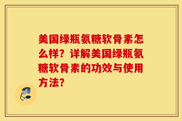 美国绿瓶氨糖软骨素怎么样？详解美国绿瓶氨糖软骨素的功效与使用方法？