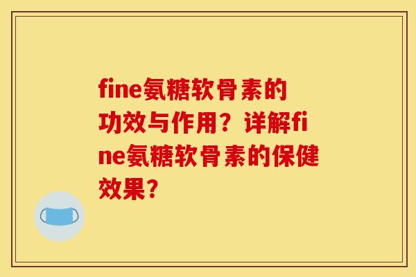 fine氨糖软骨素的功效与作用？详解fine氨糖软骨素的保健效果？