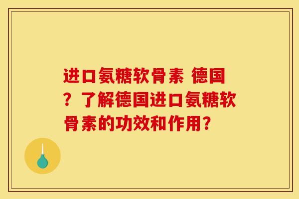 进口氨糖软骨素 德国？了解德国进口氨糖软骨素的功效和作用？