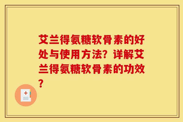 艾兰得氨糖软骨素的好处与使用方法？详解艾兰得氨糖软骨素的功效？