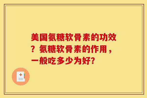 美国氨糖软骨素的功效？氨糖软骨素的作用，一般吃多少为好？