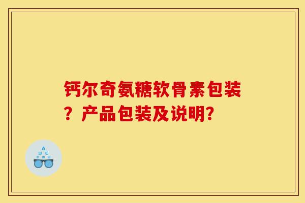 钙尔奇氨糖软骨素包装？产品包装及说明？