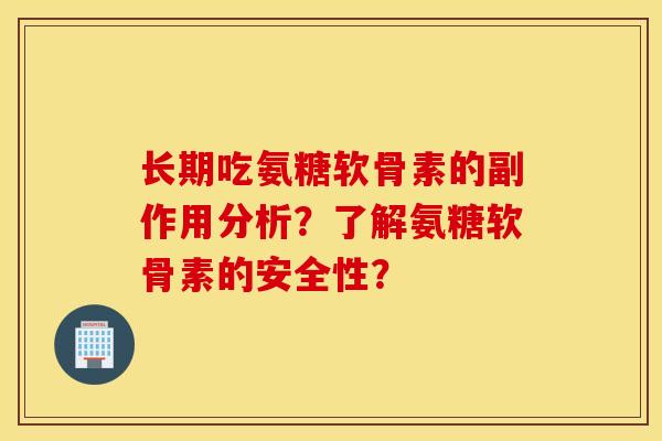 长期吃氨糖软骨素的副作用分析?了解氨糖软骨素的安全性? 长期吃氨糖软骨素的副作用分析?了解氨糖软骨素的安全性?