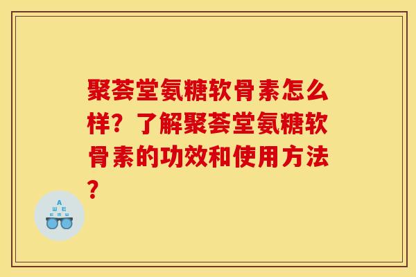 聚荟堂氨糖软骨素怎么样？了解聚荟堂氨糖软骨素的功效和使用方法？