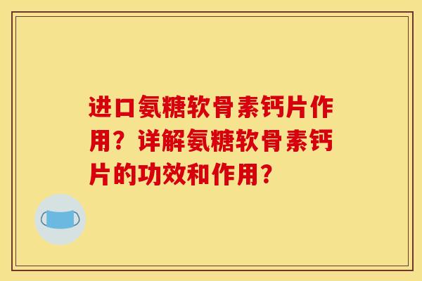进口氨糖软骨素钙片作用？详解氨糖软骨素钙片的功效和作用？