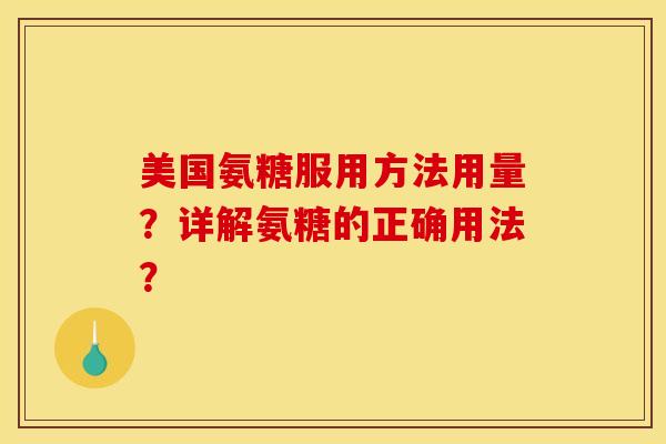 美国氨糖服用方法用量？详解氨糖的正确用法？