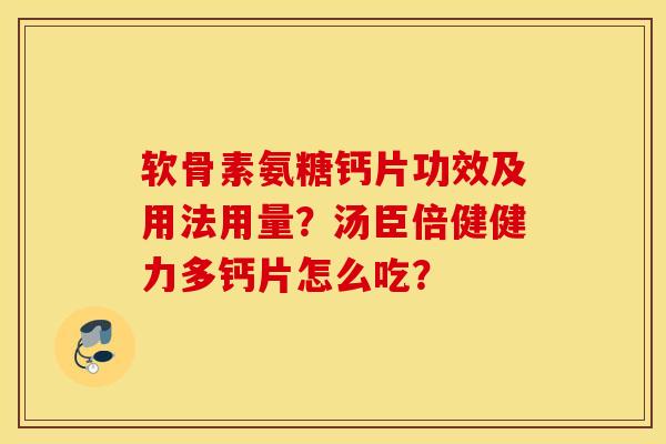 软骨素氨糖钙片功效及用法用量?汤臣倍健健力多钙片怎么吃? 软骨素氨糖钙片功效及用法用量?汤臣倍健健力多钙片怎么吃?