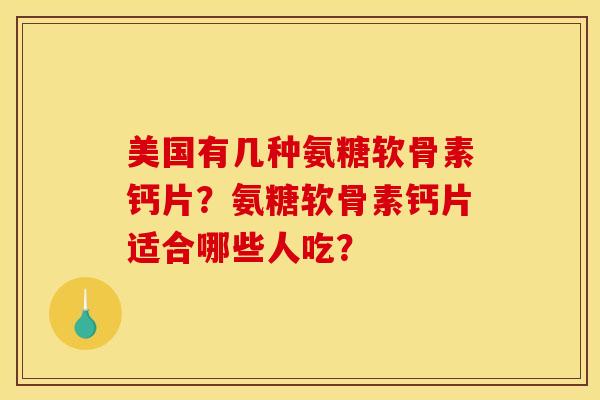 美国有几种氨糖软骨素钙片？氨糖软骨素钙片适合哪些人吃？