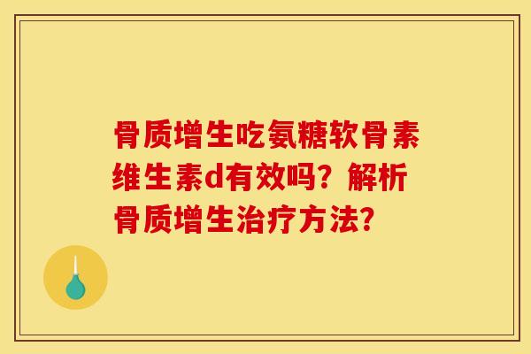 骨质增生吃氨糖软骨素维生素d有效吗？解析骨质增生治疗方法？