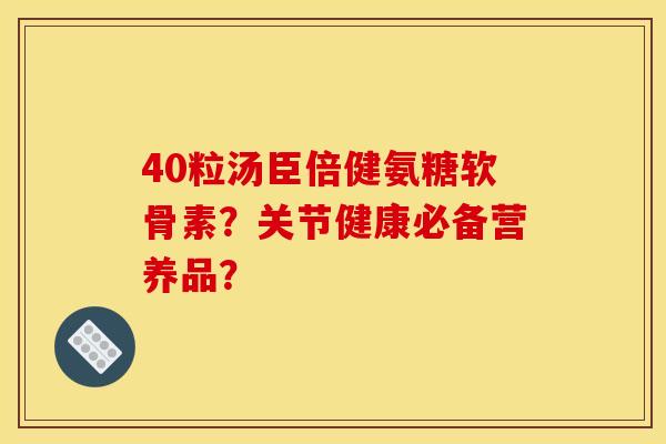 40粒汤臣倍健氨糖软骨素？关节健康必备营养品？