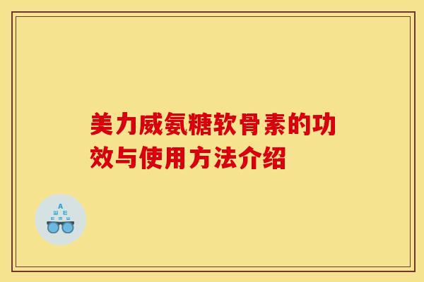 美力威氨糖软骨素的功效与使用方法介绍