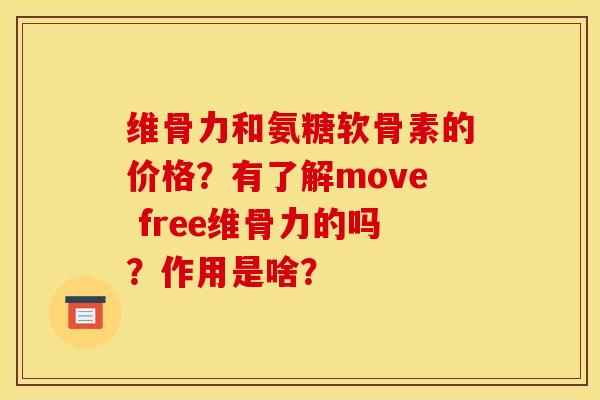 维骨力和氨糖软骨素的价格？有了解move free维骨力的吗？作用是啥？