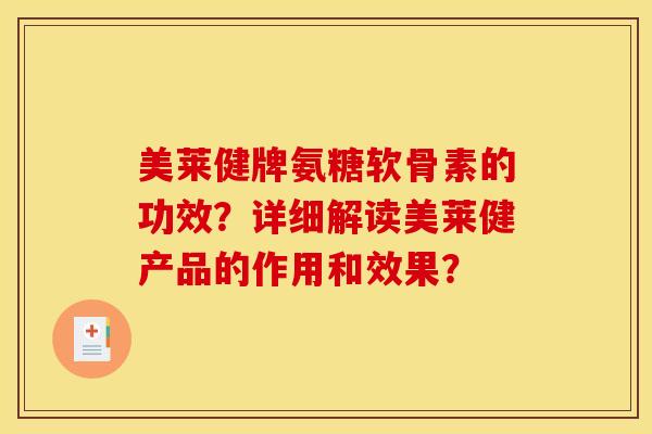美莱健牌氨糖软骨素的功效?详细解读美莱健产品的作用和效果? 美莱健牌氨糖软骨素的功效?详细解读美莱健产品的作用和效果?