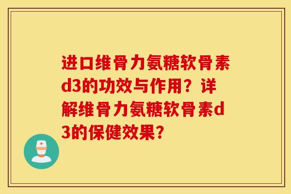 进口维骨力氨糖软骨素d3的功效与作用？详解维骨力氨糖软骨素d3的保健效果？