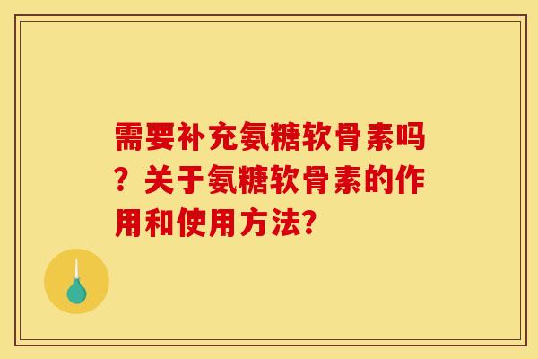 需要补充氨糖软骨素吗？关于氨糖软骨素的作用和使用方法？