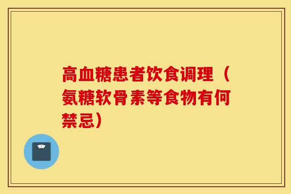 高血糖患者饮食调理（氨糖软骨素等食物有何禁忌）
