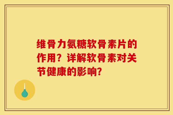 维骨力氨糖软骨素片的作用？详解软骨素对关节健康的影响？