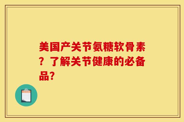 美国产关节氨糖软骨素？了解关节健康的必备品？