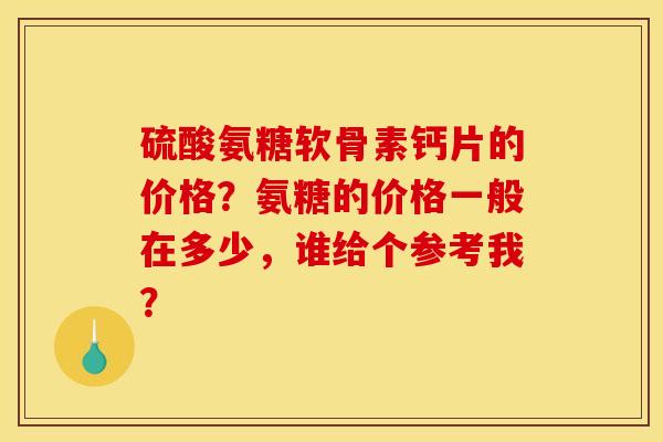 硫酸氨糖软骨素钙片的价格？氨糖的价格一般在多少，谁给个参考我？