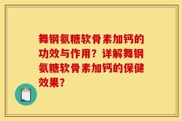 舞钢氨糖软骨素加钙的功效与作用？详解舞钢氨糖软骨素加钙的保健效果？