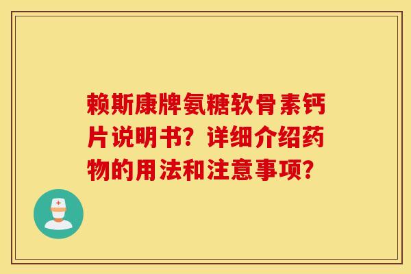 赖斯康牌氨糖软骨素钙片说明书？详细介绍药物的用法和注意事项？