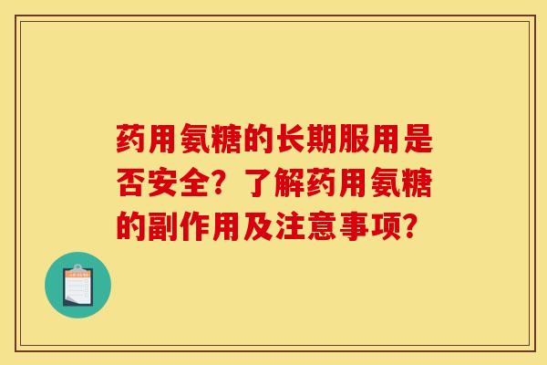 药用氨糖的长期服用是否安全？了解药用氨糖的副作用及注意事项？