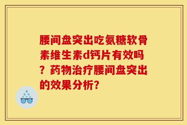 腰间盘突出吃氨糖软骨素维生素d钙片有效吗?药物治疗腰间盘突出的效果分析? 腰间盘突出吃氨糖软骨素维生素d钙片有效吗?药物治疗腰间盘突出的效果分析?