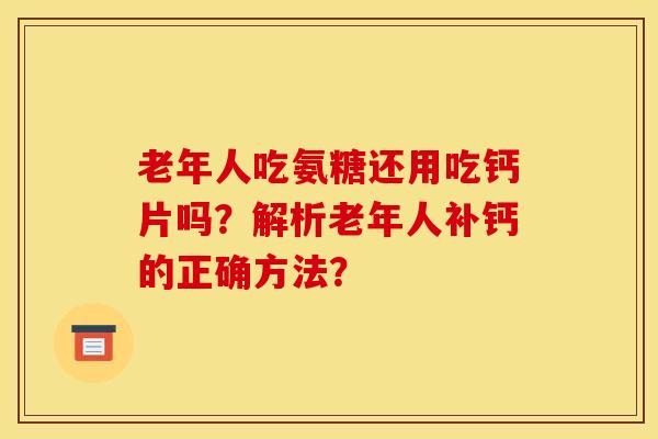 老年人吃氨糖还用吃钙片吗？解析老年人补钙的正确方法？