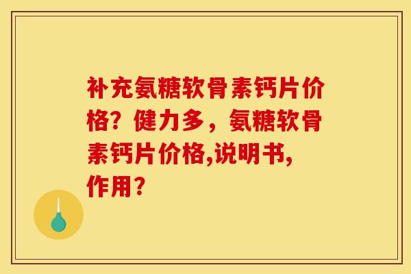 补充氨糖软骨素钙片价格?健力多,氨糖软骨素钙片价格,说明书,作用? 补充氨糖软骨素钙片价格?健力多,氨糖软骨素钙片价格,说明书,作用?