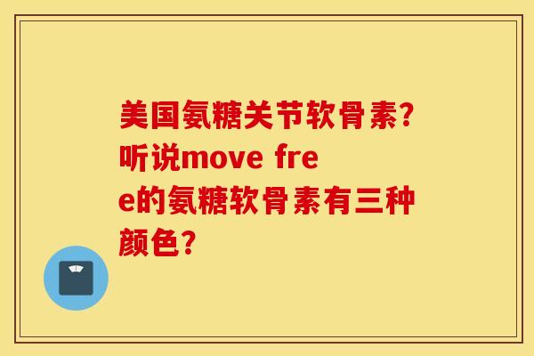 美国氨糖关节软骨素？听说move free的氨糖软骨素有三种颜色？