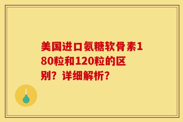 美国进口氨糖软骨素180粒和120粒的区别？详细解析？