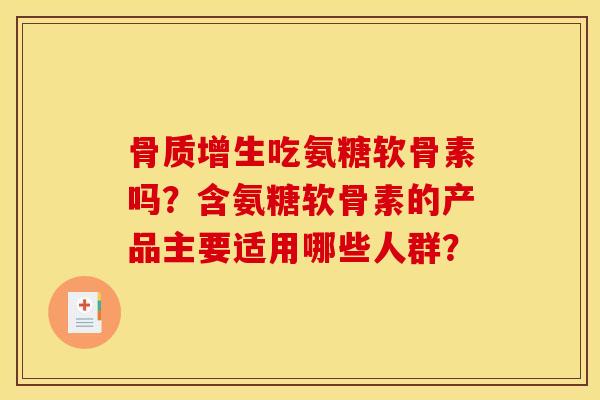 骨质增生吃氨糖软骨素吗？含氨糖软骨素的产品主要适用哪些人群？