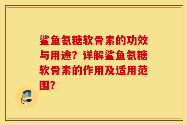 鲨鱼氨糖软骨素的功效与用途？详解鲨鱼氨糖软骨素的作用及适用范围？