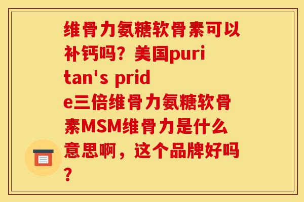 维骨力氨糖软骨素可以补钙吗？美国puritan's pride三倍维骨力氨糖软骨素MSM维骨力是什么意思啊，这个品牌好吗？