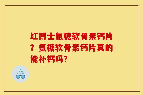 红博士氨糖软骨素钙片？氨糖软骨素钙片真的能补钙吗？