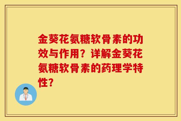 金葵花氨糖软骨素的功效与作用？详解金葵花氨糖软骨素的药理学特性？