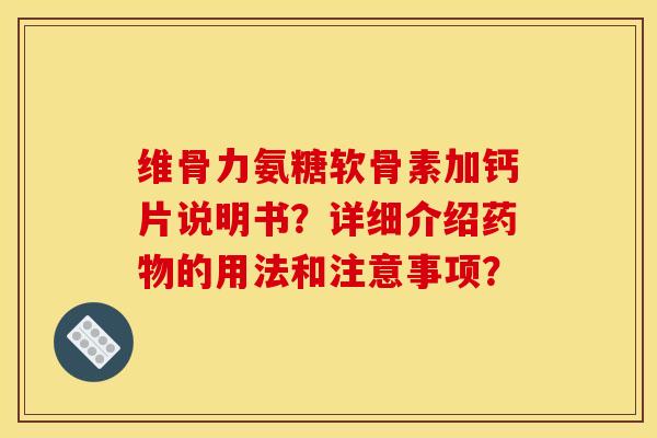 维骨力氨糖软骨素加钙片说明书？详细介绍药物的用法和注意事项？