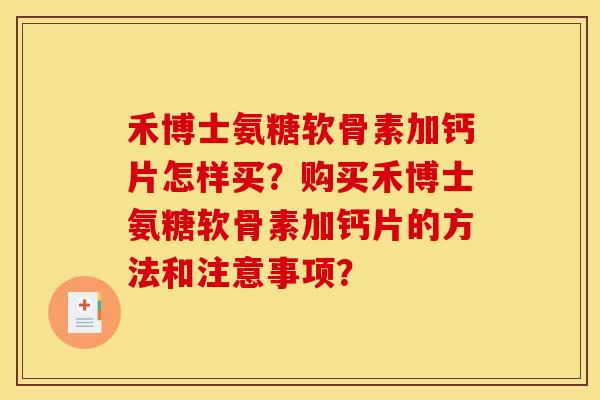 禾博士氨糖软骨素加钙片怎样买？购买禾博士氨糖软骨素加钙片的方法和注意事项？